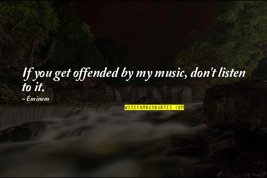 If You Don't Listen Quotes By Eminem: If you get offended by my music, don't