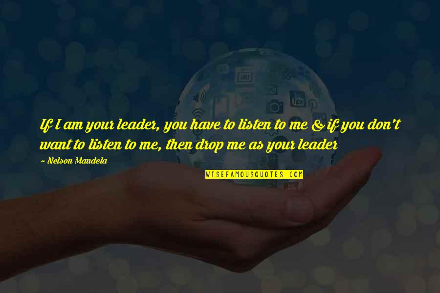 If You Don't Listen Quotes By Nelson Mandela: If I am your leader, you have to