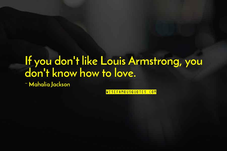 If You Don't Love Quotes By Mahalia Jackson: If you don't like Louis Armstrong, you don't