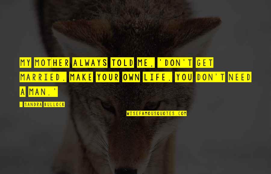 If You Don't Need Me In Your Life Quotes By Sandra Bullock: My mother always told me, 'Don't get married.