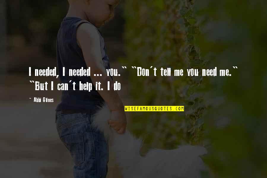 If You Don't Need Me Tell Me Quotes By Abbi Glines: I needed, I needed ... you." "Don't tell