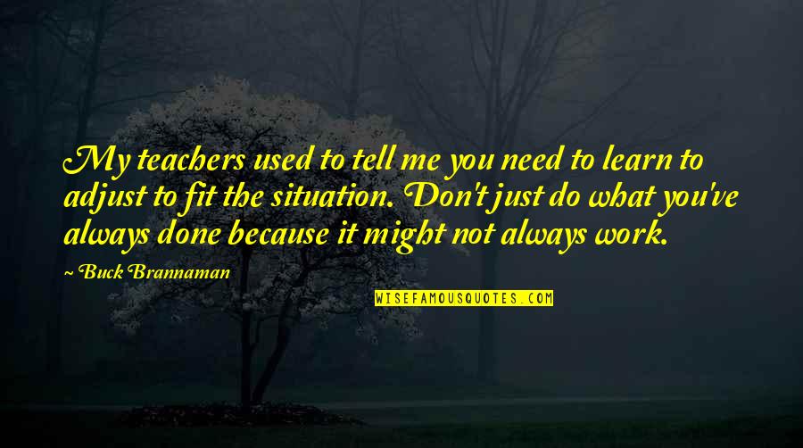 If You Don't Need Me Tell Me Quotes By Buck Brannaman: My teachers used to tell me you need