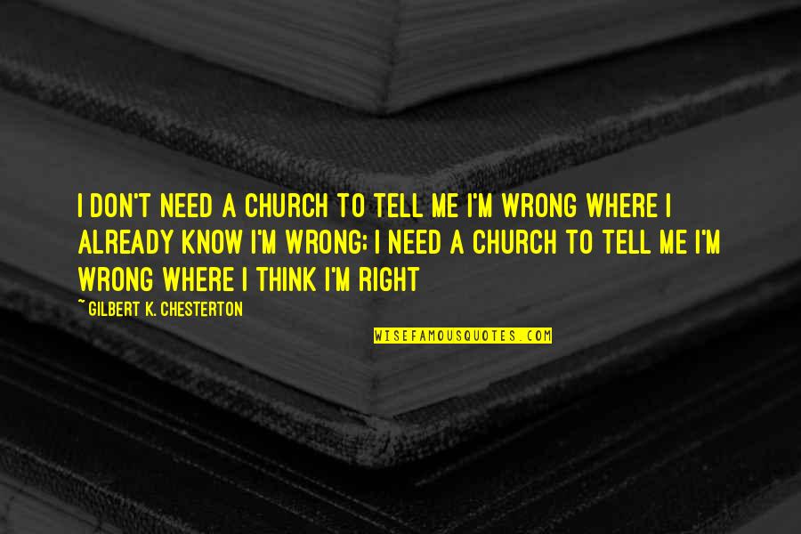 If You Don't Need Me Tell Me Quotes By Gilbert K. Chesterton: I don't need a church to tell me