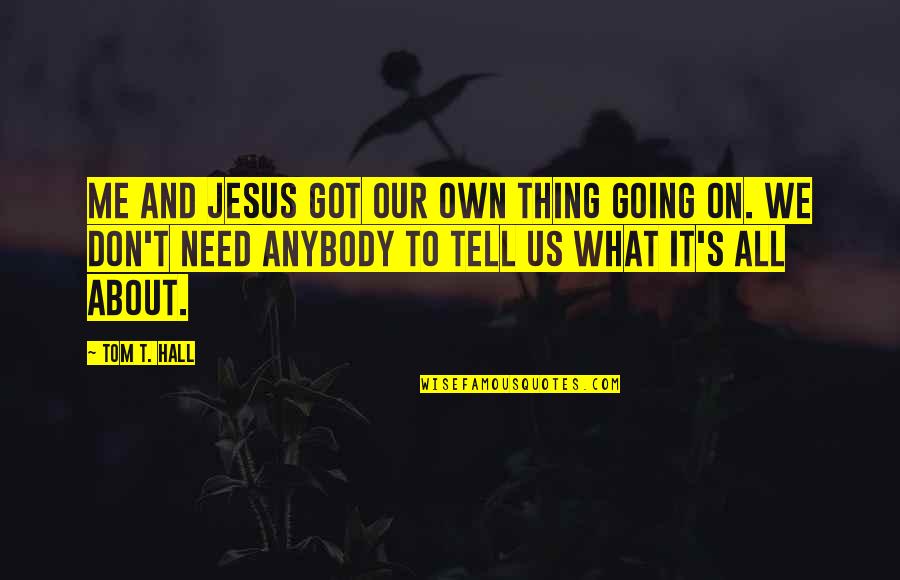 If You Don't Need Me Tell Me Quotes By Tom T. Hall: Me and Jesus got our own thing going
