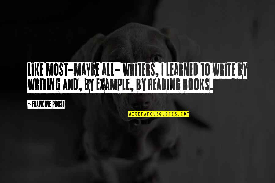 If You Don't Put Yourself Out There Quotes By Francine Prose: Like most-maybe all- writers, I learned to write