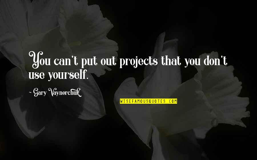 If You Don't Put Yourself Out There Quotes By Gary Vaynerchuk: You can't put out projects that you don't