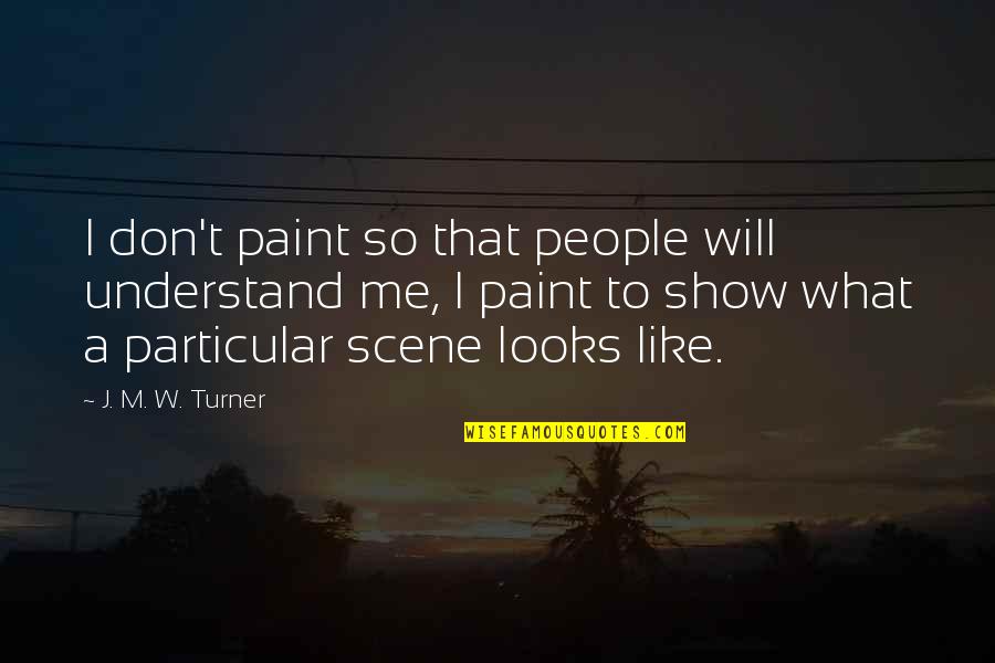 If You Don't Show Me Off Quotes By J. M. W. Turner: I don't paint so that people will understand