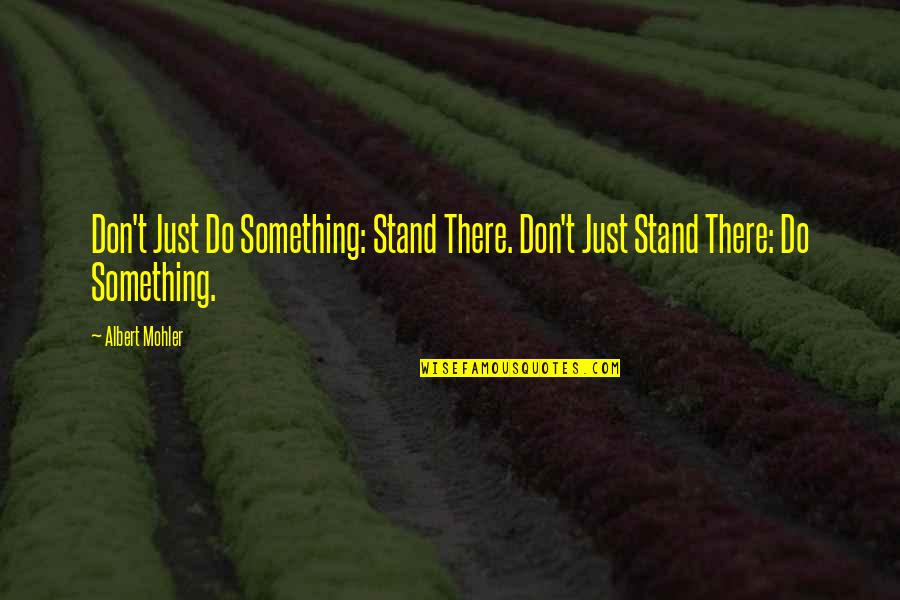 If You Don't Stand For Something Quotes By Albert Mohler: Don't Just Do Something: Stand There. Don't Just