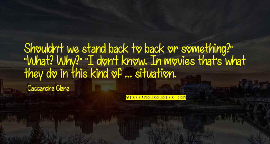 If You Don't Stand For Something Quotes By Cassandra Clare: Shouldn't we stand back to back or something?"