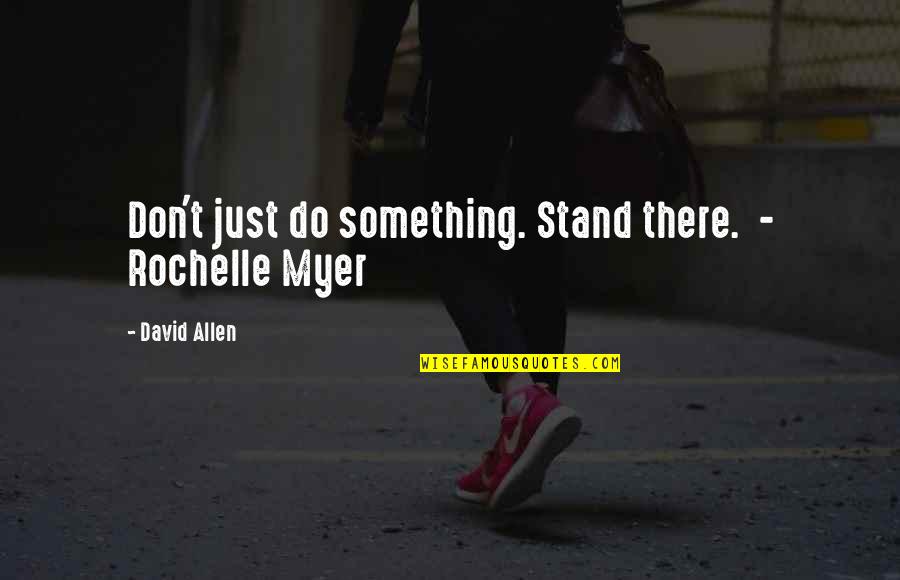 If You Don't Stand For Something Quotes By David Allen: Don't just do something. Stand there. - Rochelle