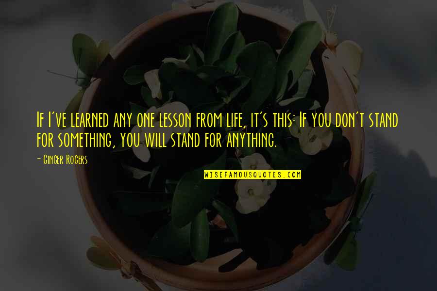 If You Don't Stand For Something Quotes By Ginger Rogers: If I've learned any one lesson from life,