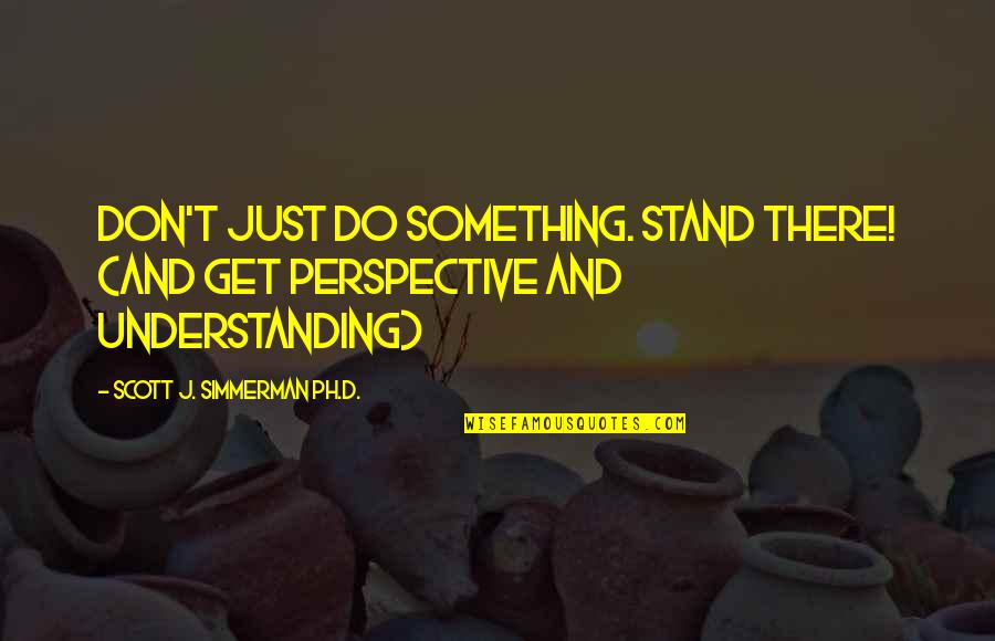 If You Don't Stand For Something Quotes By Scott J. Simmerman Ph.D.: Don't just DO something. Stand there! (and get