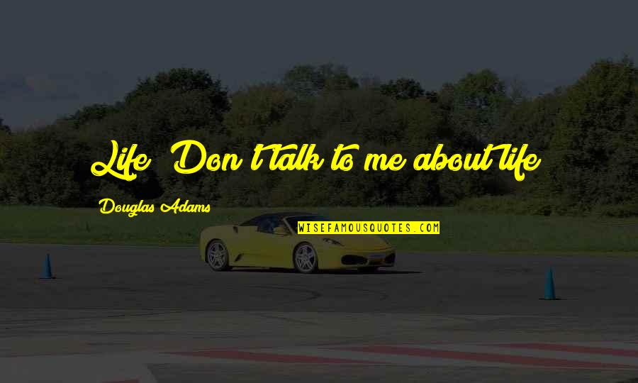 If You Don't Talk To Me Quotes By Douglas Adams: Life! Don't talk to me about life!