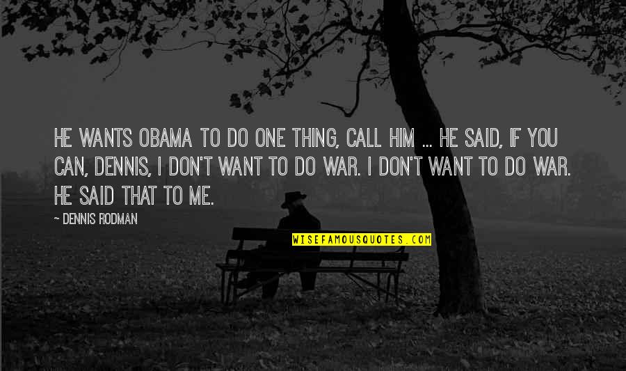 If You Don't Want Me Quotes By Dennis Rodman: He wants Obama to do one thing, call