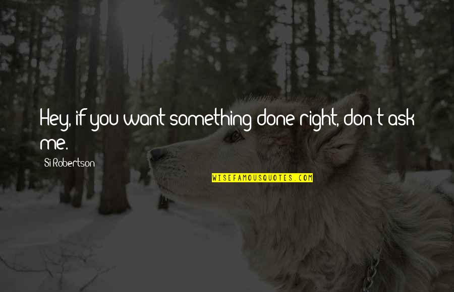 If You Don't Want Me Quotes By Si Robertson: Hey, if you want something done right, don't