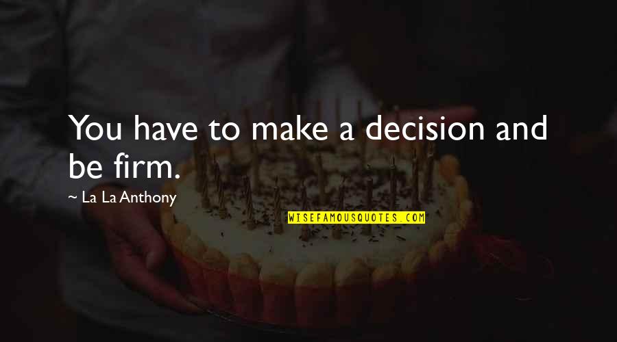 If You Dont Want Me Then Dont Talk To Me Quotes By La La Anthony: You have to make a decision and be If You Dont Want Me Then Dont Talk To Me Quotes By La La Anthony: You have to make a decision and be