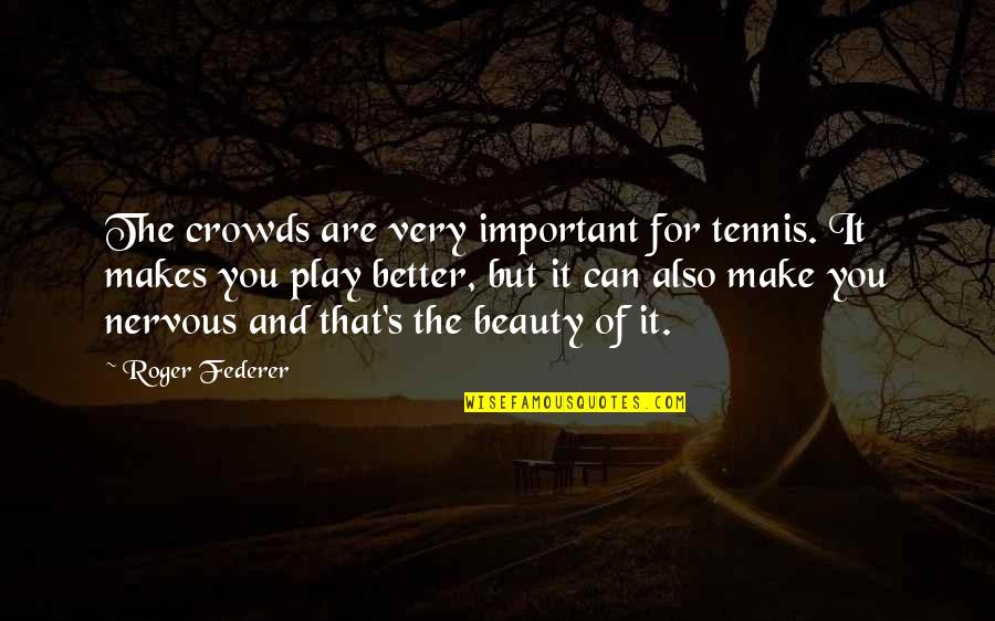 If You Dont Want To Be With Me Quotes By Roger Federer: The crowds are very important for tennis. It If You Dont Want To Be With Me Quotes By Roger Federer: The crowds are very important for tennis. It