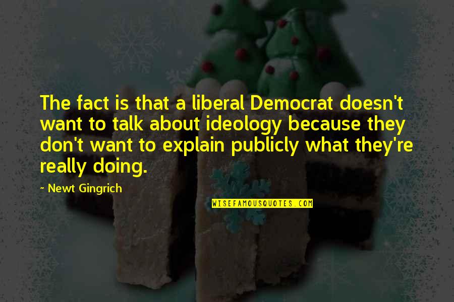 If You Don't Want To Talk Quotes By Newt Gingrich: The fact is that a liberal Democrat doesn't