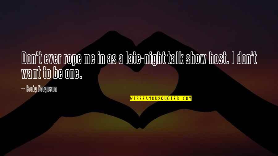 If You Don't Want To Talk To Me Quotes By Craig Ferguson: Don't ever rope me in as a late-night