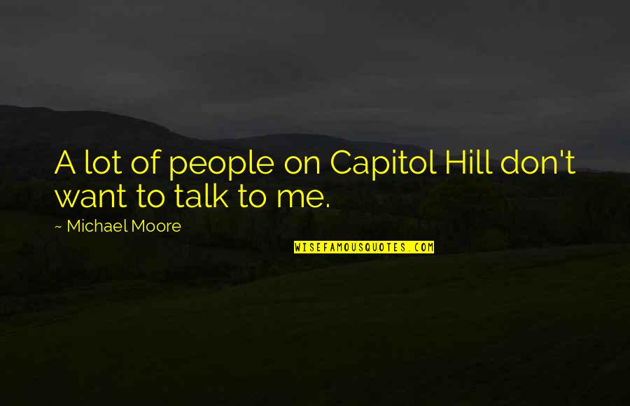 If You Don't Want To Talk To Me Quotes By Michael Moore: A lot of people on Capitol Hill don't