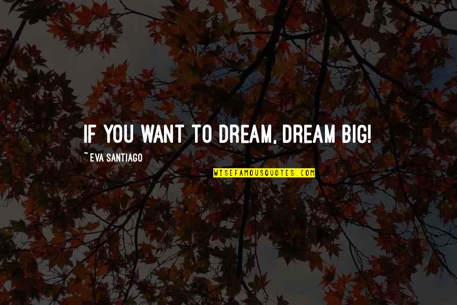 If You Dream Big Quotes By Eva Santiago: If you want to dream, dream BIG!