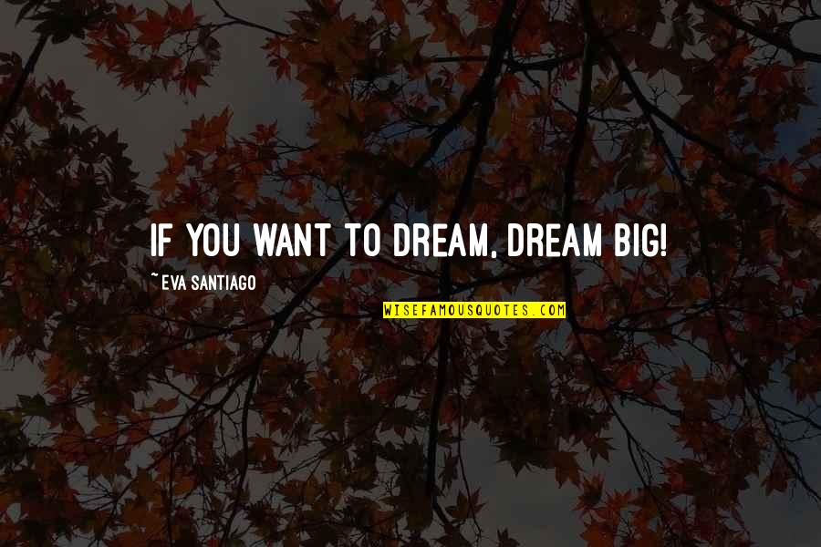 If You Dream Big Quotes By Eva Santiago: If you want to dream, dream BIG! If You Dream Big Quotes By Eva Santiago: If you want to dream, dream BIG!