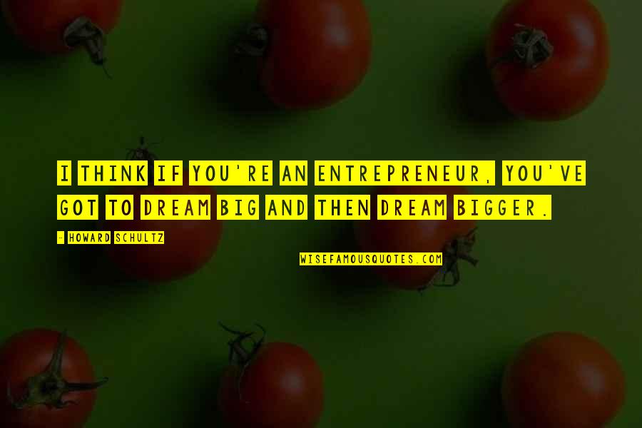 If You Dream Big Quotes By Howard Schultz: I think if you're an entrepreneur, you've got
