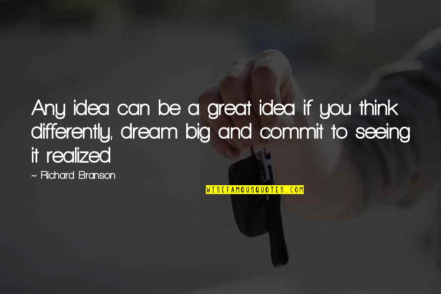 If You Dream Big Quotes By Richard Branson: Any idea can be a great idea if If You Dream Big Quotes By Richard Branson: Any idea can be a great idea if