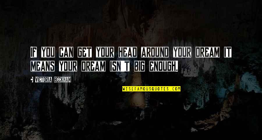 If You Dream Big Quotes By Victoria Beckham: If you can get your head around your