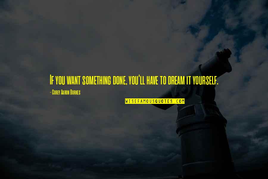 If You Dream It Quotes By Corey Aaron Burkes: If you want something done, you'll have to
