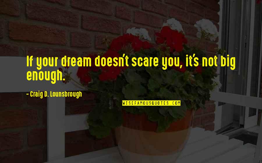 If You Dream It Quotes By Craig D. Lounsbrough: If your dream doesn't scare you, it's not