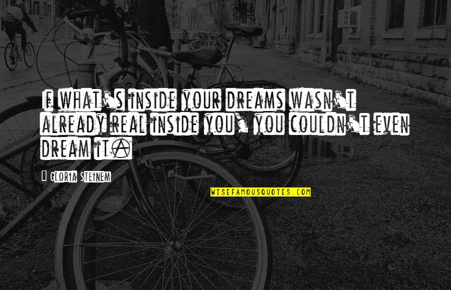 If You Dream It Quotes By Gloria Steinem: If what's inside your dreams wasn't already real