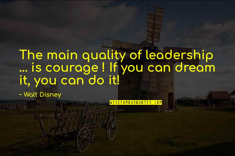 If You Dream It Quotes By Walt Disney: The main quality of leadership ... is courage