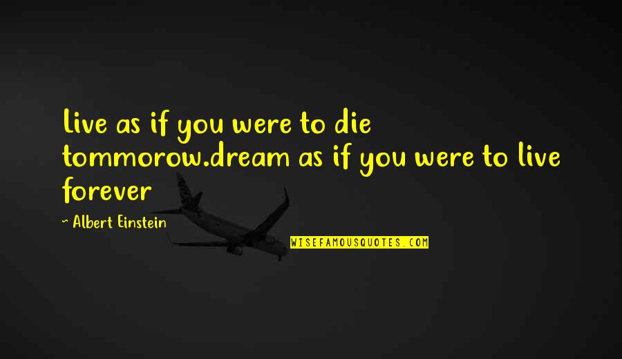 If You Dream Quotes By Albert Einstein: Live as if you were to die tommorow.dream