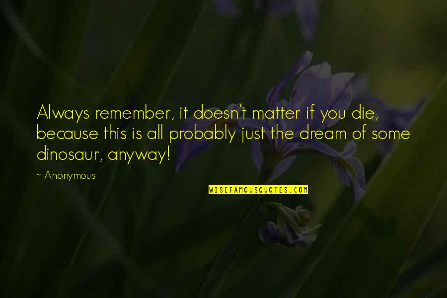 If You Dream Quotes By Anonymous: Always remember, it doesn't matter if you die,