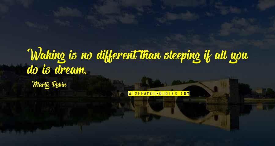 If You Dream Quotes By Marty Rubin: Waking is no different than sleeping if all