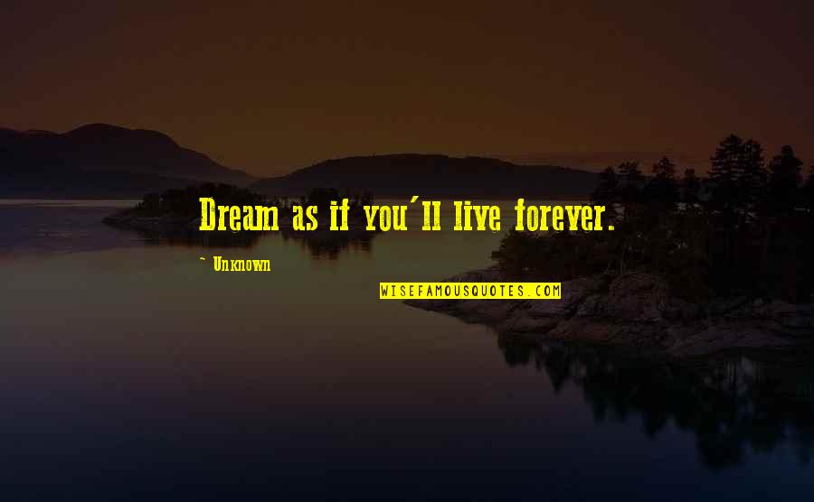 If You Dream Quotes By Unknown: Dream as if you'll live forever.