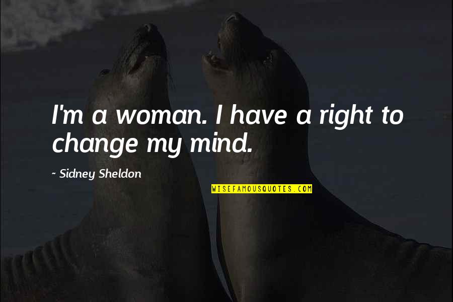 If You Ever Change Your Mind Quotes By Sidney Sheldon: I'm a woman. I have a right to