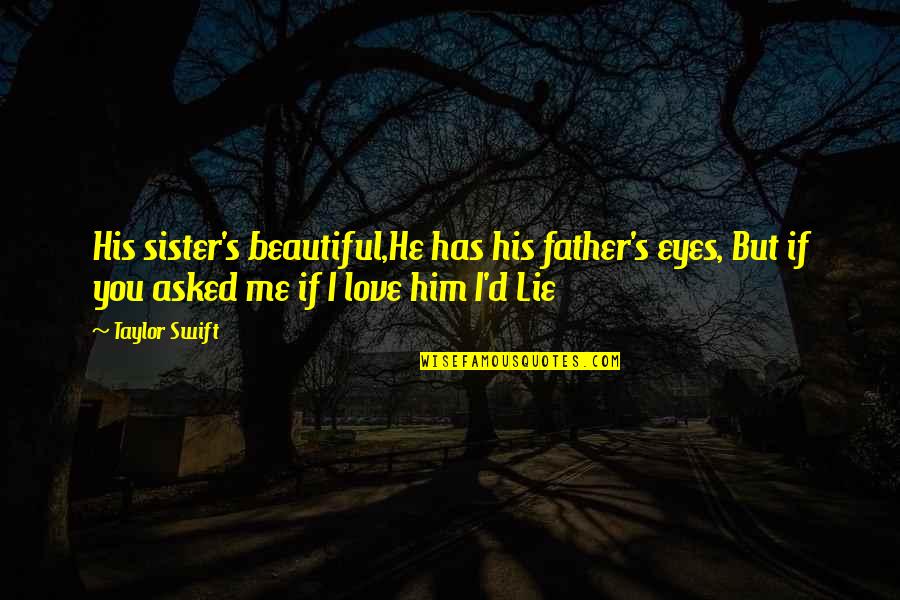If You Ever Lie To Me Quotes By Taylor Swift: His sister's beautiful,He has his father's eyes, But If You Ever Lie To Me Quotes By Taylor Swift: His sister's beautiful,He has his father's eyes, But