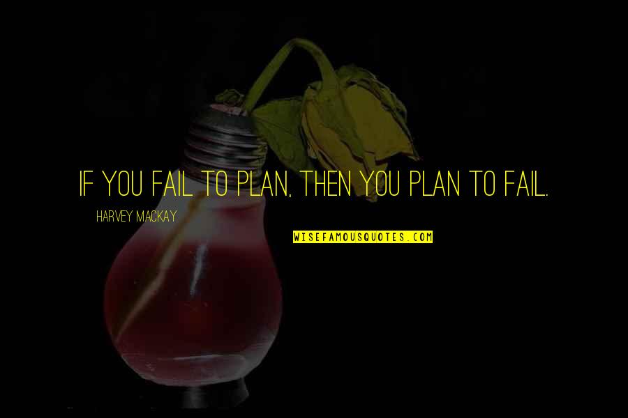 If You Fail To Plan You Plan To Fail Quotes By Harvey MacKay: If you fail to plan, then you plan If You Fail To Plan You Plan To Fail Quotes By Harvey MacKay: If you fail to plan, then you plan
