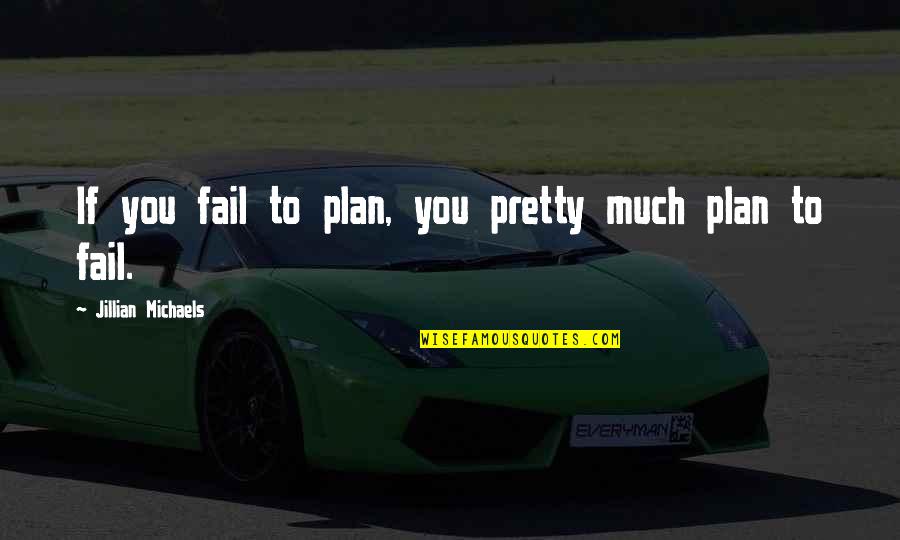 If You Fail To Plan You Plan To Fail Quotes By Jillian Michaels: If you fail to plan, you pretty much If You Fail To Plan You Plan To Fail Quotes By Jillian Michaels: If you fail to plan, you pretty much