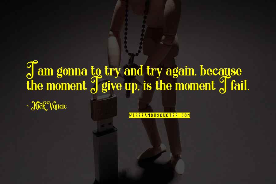 If You Fail Try And Try Again Quotes By Nick Vujicic: I am gonna to try and try again,
