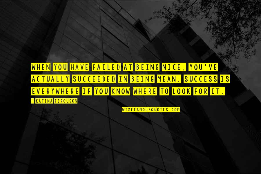 If You Failed Quotes By Katina Ferguson: When you have failed at being nice, you've