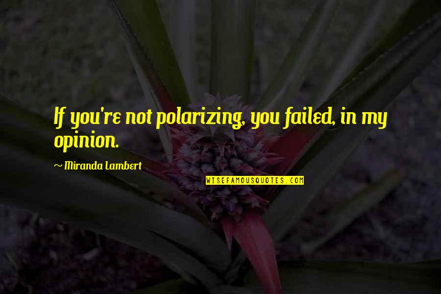 If You Failed Quotes By Miranda Lambert: If you're not polarizing, you failed, in my