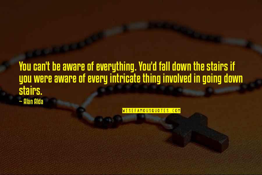 If You Fall Down Quotes By Alan Alda: You can't be aware of everything. You'd fall