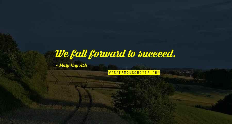 If You Fall Fall Forward Quotes By Mary Kay Ash: We fall forward to succeed.