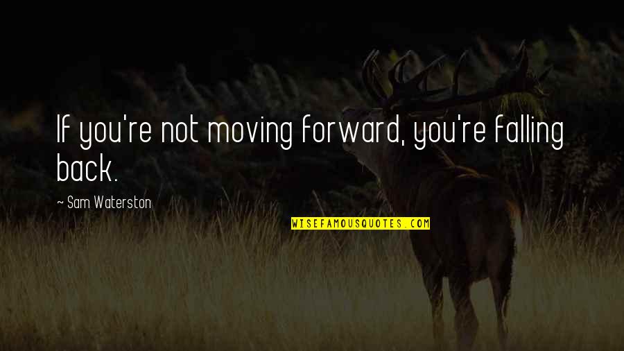 If You Fall Fall Forward Quotes By Sam Waterston: If you're not moving forward, you're falling back.