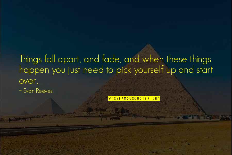 If You Fall Pick Yourself Up Quotes By Evan Reeves: Things fall apart, and fade, and when these