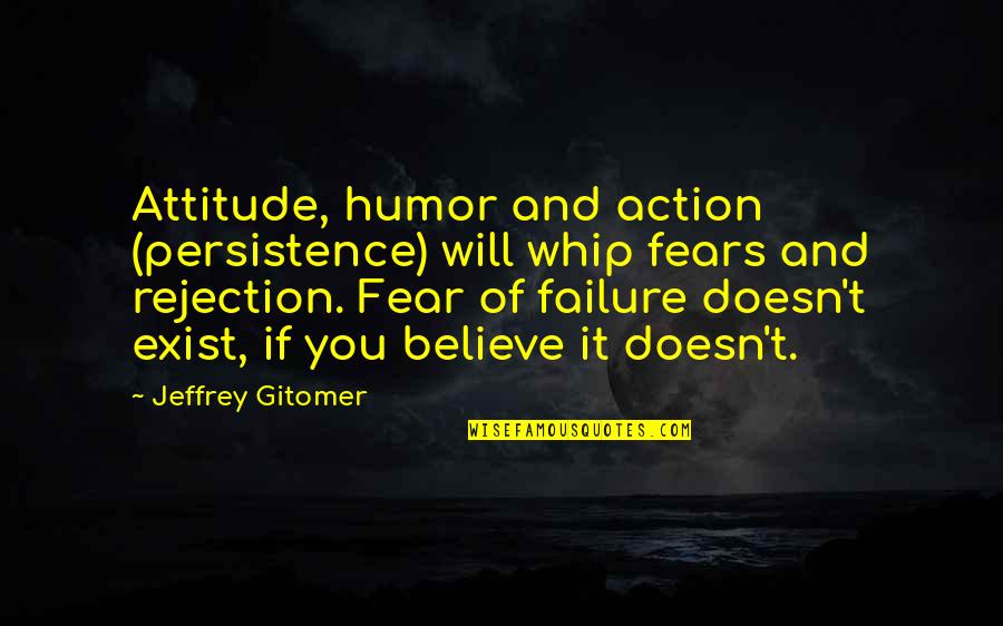 If You Fear Failure Quotes By Jeffrey Gitomer: Attitude, humor and action (persistence) will whip fears