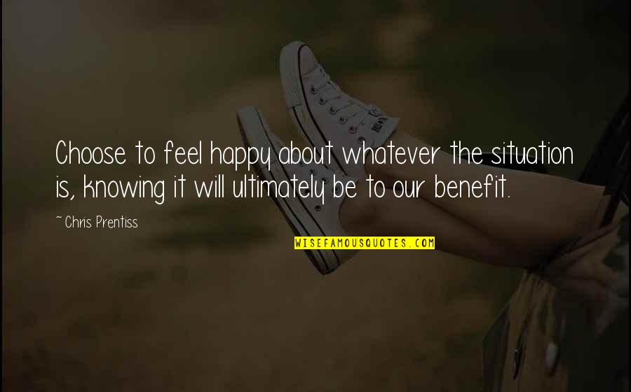 If You Feel Happy Quotes By Chris Prentiss: Choose to feel happy about whatever the situation
